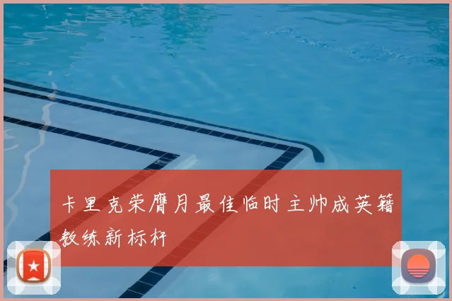 卡里克荣膺月最佳临时主帅成英籍教练新标杆