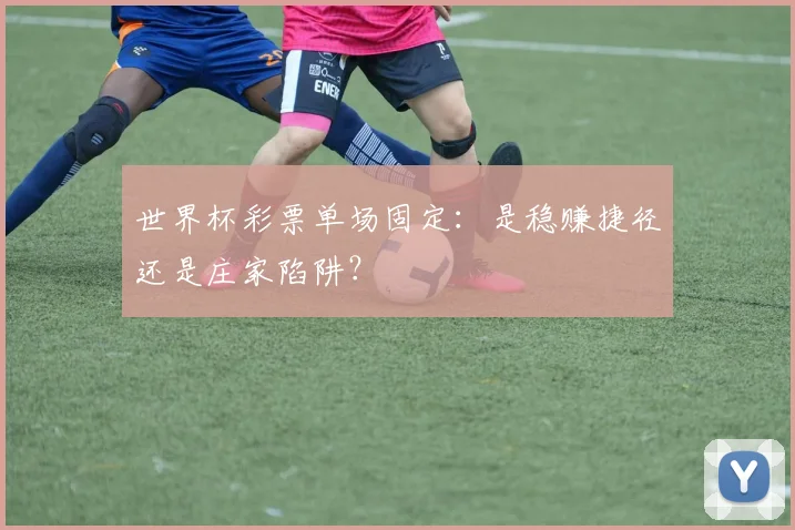 世界杯彩票单场固定:是稳赚捷径还是庄家陷阱?