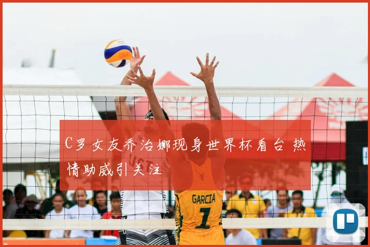 C罗女友乔治娜现身世界杯看台 热情助威引关注