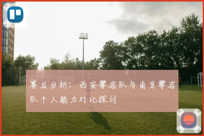 赛后分析：西安攀岩队与南京攀岩队个人能力对比探讨