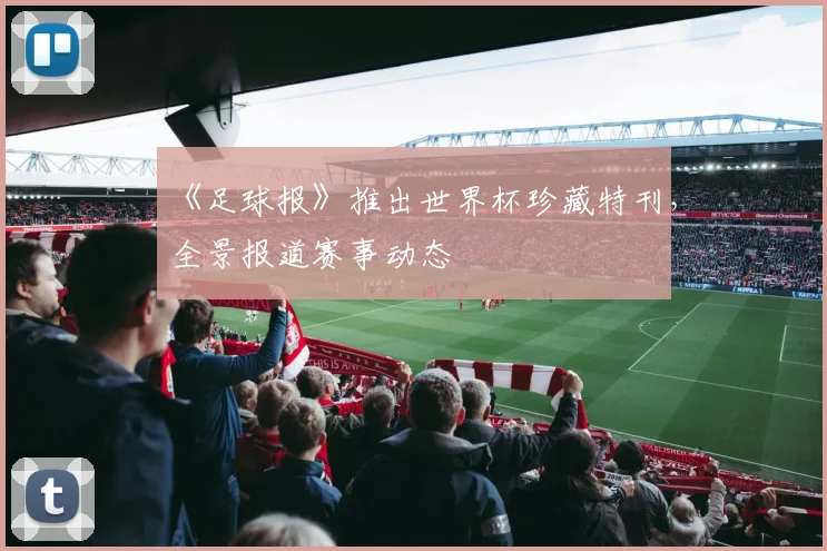 《足球报》推出世界杯珍藏特刊，全景报道赛事动态