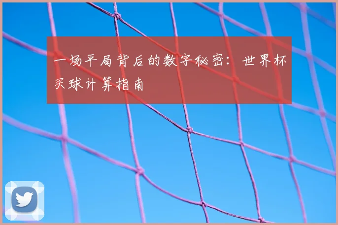 一场平局背后的数字秘密:世界杯买球计算指南
